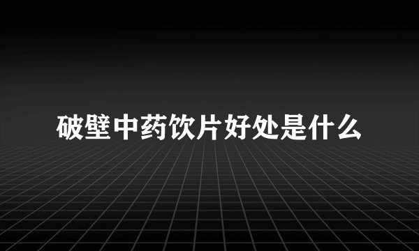破壁中药饮片好处是什么