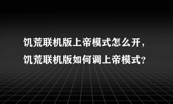饥荒联机版上帝模式怎么开，饥荒联机版如何调上帝模式？