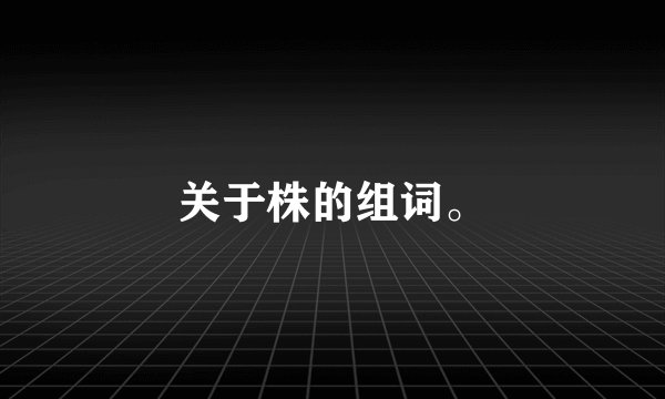 关于株的组词。