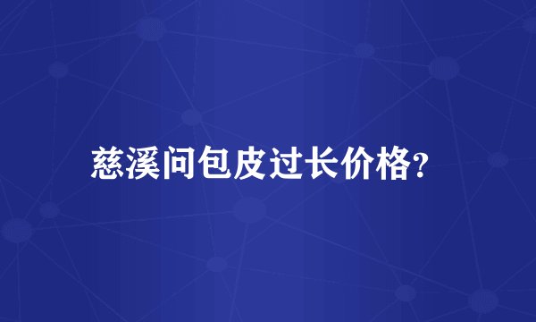 慈溪问包皮过长价格？