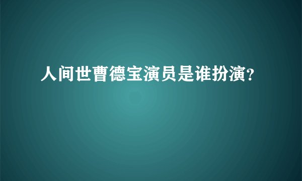 人间世曹德宝演员是谁扮演？