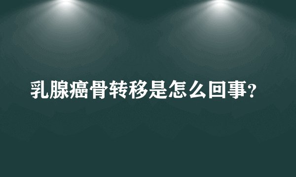 乳腺癌骨转移是怎么回事？