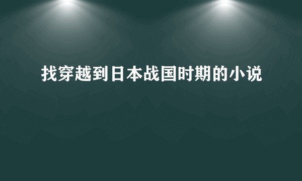 找穿越到日本战国时期的小说
