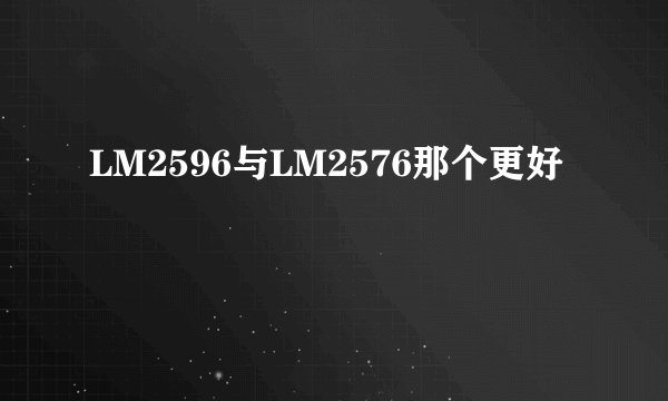 LM2596与LM2576那个更好