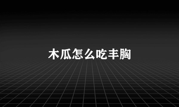 木瓜怎么吃丰胸