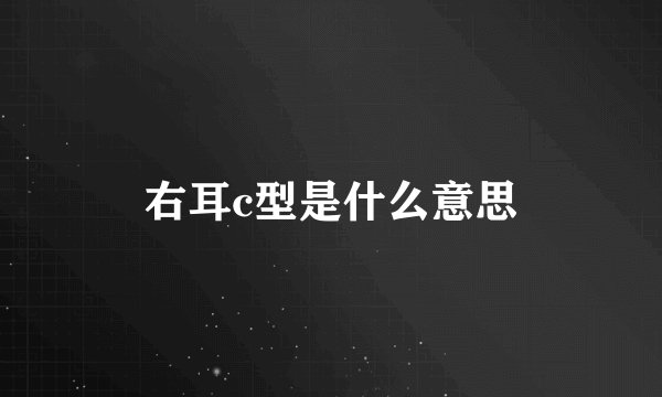 右耳c型是什么意思