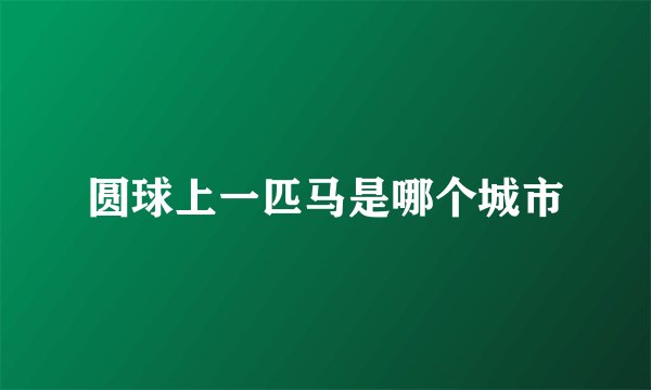 圆球上一匹马是哪个城市