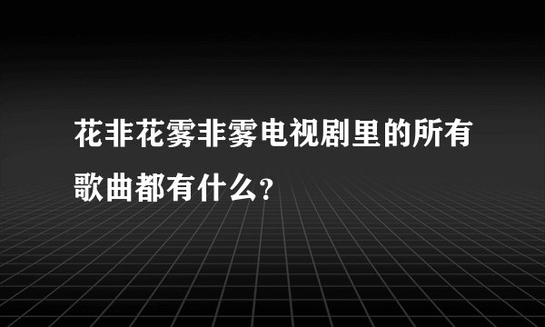 花非花雾非雾电视剧里的所有歌曲都有什么？