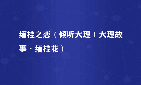 缅桂之恋（倾听大理｜大理故事·缅桂花）
