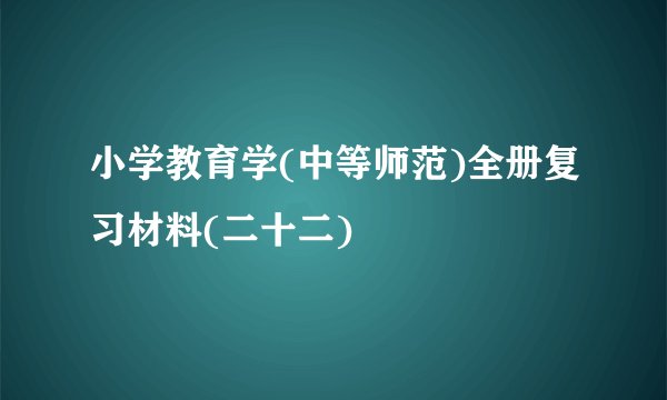 小学教育学(中等师范)全册复习材料(二十二)