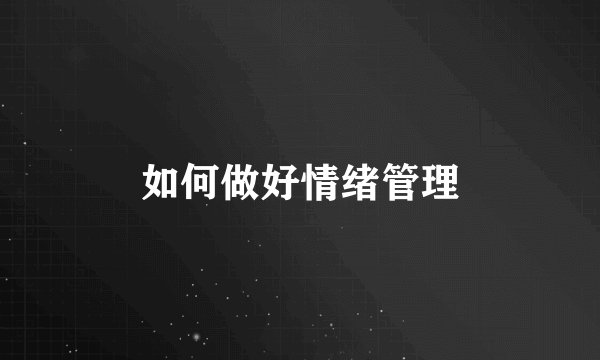 如何做好情绪管理