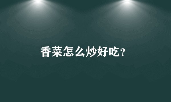 香菜怎么炒好吃？