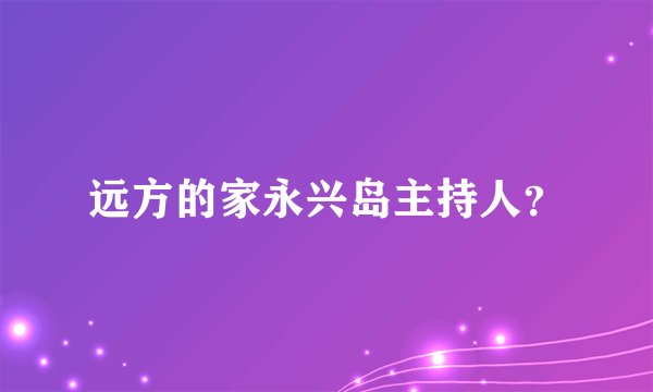 远方的家永兴岛主持人？