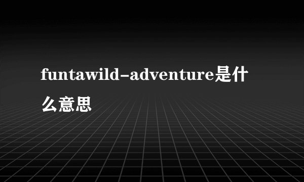 funtawild-adventure是什么意思
