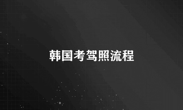 韩国考驾照流程