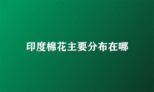 印度棉花主要分布在哪