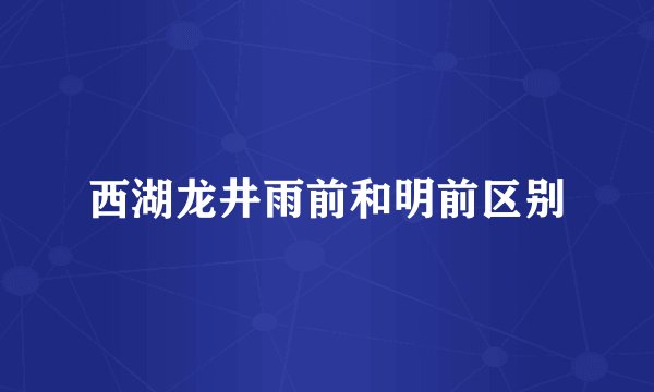 西湖龙井雨前和明前区别