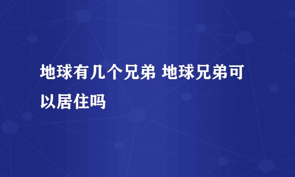 地球有几个兄弟 地球兄弟可以居住吗