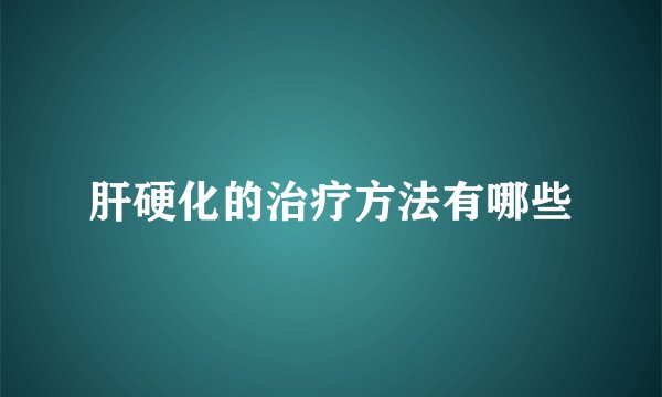 肝硬化的治疗方法有哪些