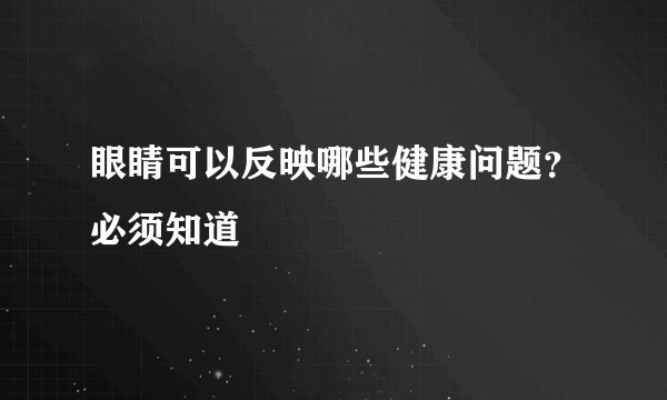 眼睛可以反映哪些健康问题？必须知道