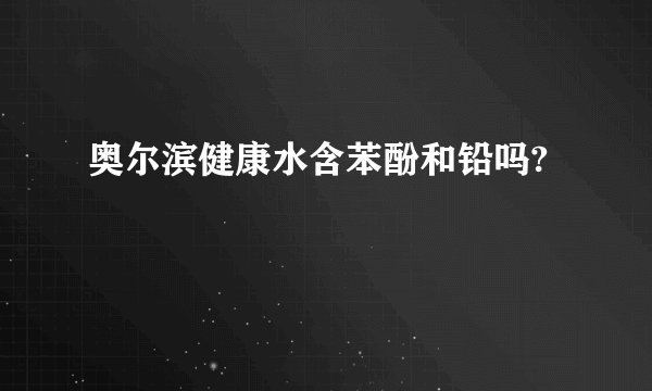 奥尔滨健康水含苯酚和铅吗?