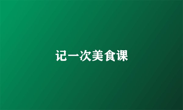 记一次美食课