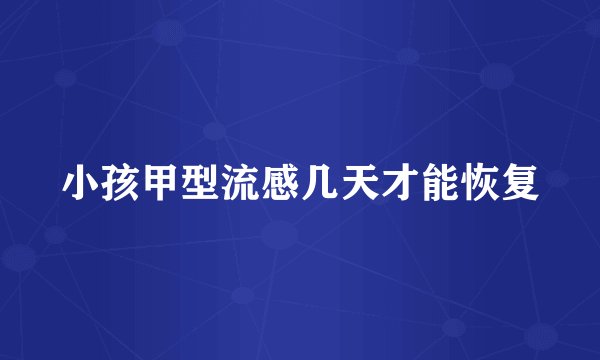 小孩甲型流感几天才能恢复