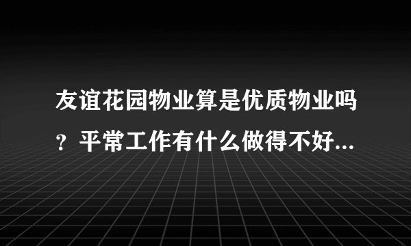 友谊花园物业算是优质物业吗?平常工作有什么做得不好的地方吗?