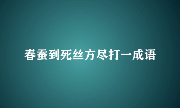春蚕到死丝方尽打一成语