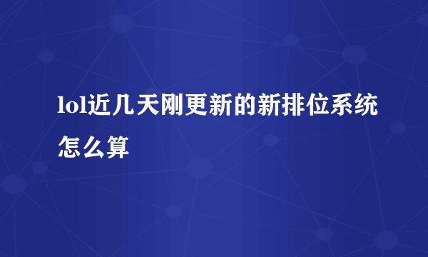 lol近几天刚更新的新排位系统怎么算
