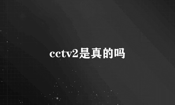 cctv2是真的吗