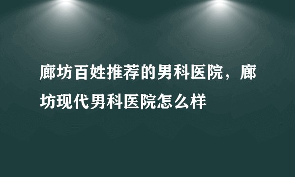 廊坊百姓推荐的男科医院,廊坊现代男科医院怎么样