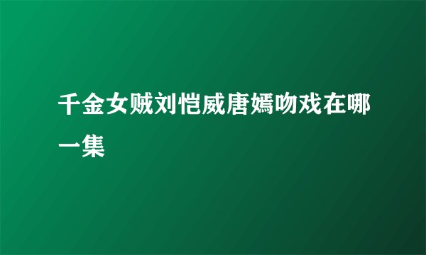 千金女贼刘恺威唐嫣吻戏在哪一集