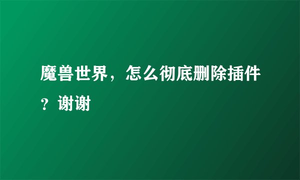 魔兽世界，怎么彻底删除插件？谢谢