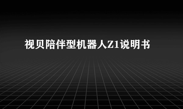 视贝陪伴型机器人Z1说明书