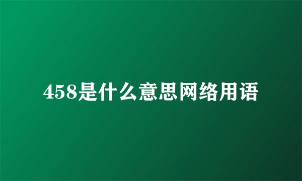 458是什么意思网络用语