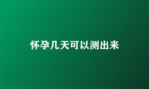 怀孕几天可以测出来