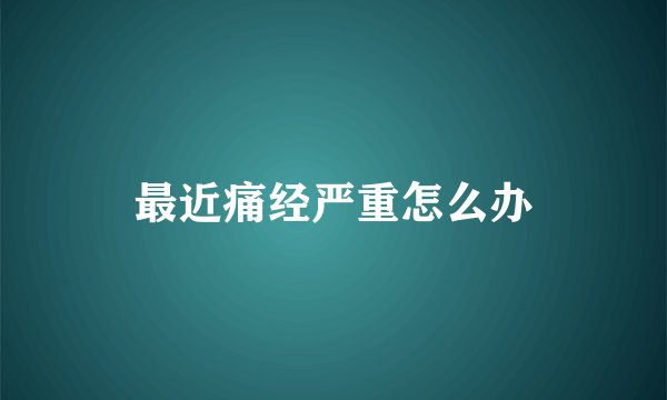 最近痛经严重怎么办