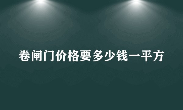 卷闸门价格要多少钱一平方