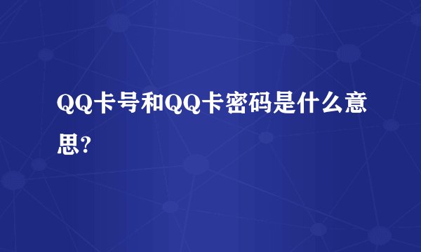 QQ卡号和QQ卡密码是什么意思?