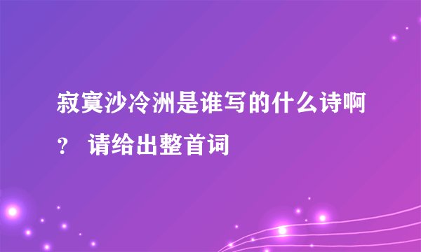 寂寞沙冷洲是谁写的什么诗啊？ 请给出整首词