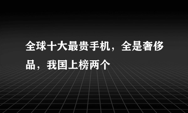 全球十大最贵手机，全是奢侈品，我国上榜两个