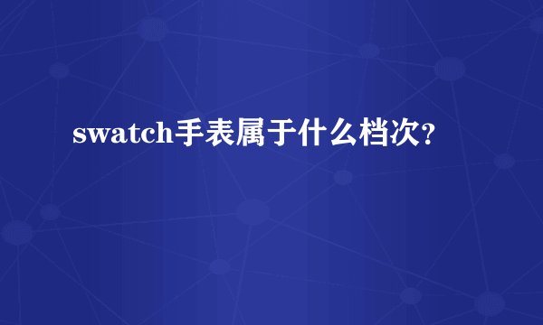 swatch手表属于什么档次?