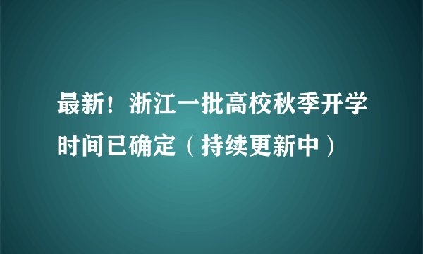 最新!浙江一批高校秋季开学时间已确定(持续更新中)