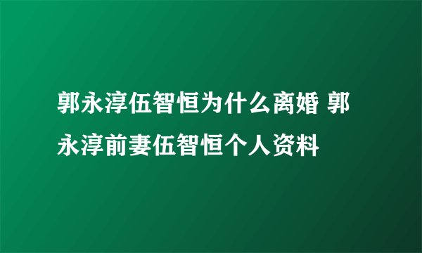 郭永淳伍智恒为什么离婚 郭永淳前妻伍智恒个人资料