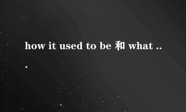 how it used to be 和 what it used to