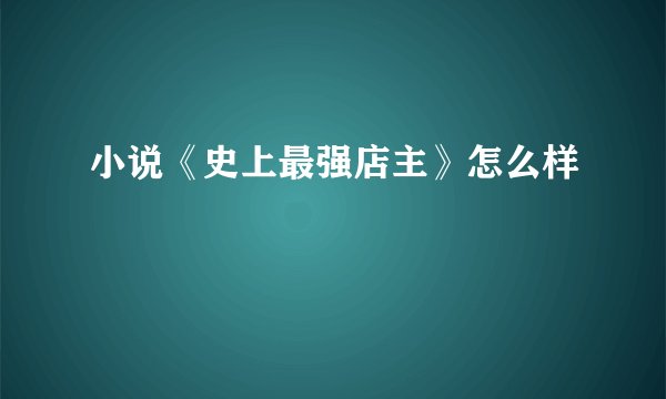 小说《史上最强店主》怎么样