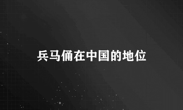 兵马俑在中国的地位
