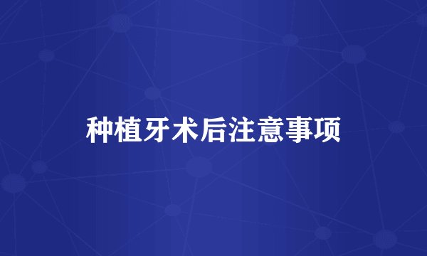 种植牙术后注意事项