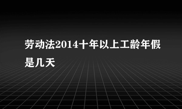 劳动法2014十年以上工龄年假是几天